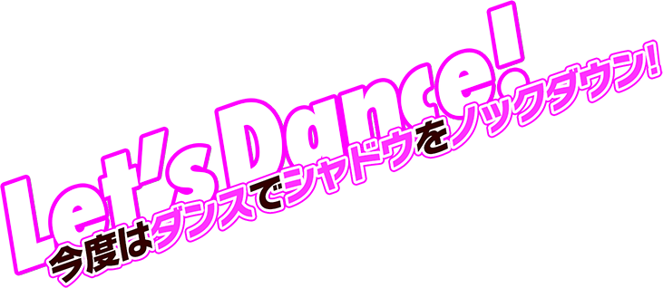 今度はダンスでシャドウをノックダウン!