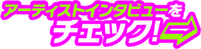 アーティストインタビューをチェック!