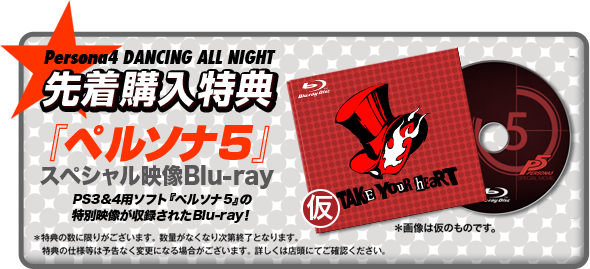 Persona4 DANCING ALL NIGHT 先着購入特典 『ペルソナ５』 スペシャル映像Blu-ray ここでしか見られない、PS3&4用ソフト『ペルソナ５』の特別映像が収録されたBlu-ray！ ＊特典の数に限りがございます。数量がなくなり次第終了となります。特典の仕様等は予告なく変更になる場合がございます。詳しくは店頭にてご確認ください。