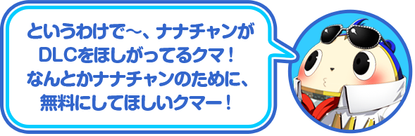 というわけで〜、ナナチャンがDLCをほしがってるクマ！なんとかナナチャンのために、無料にしてほしいクマー！