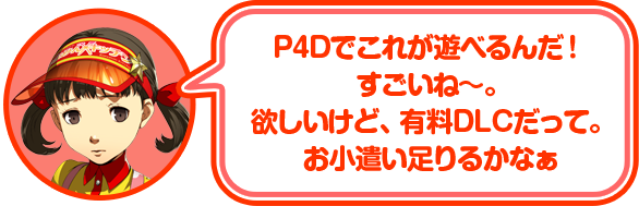 P4Dでこれが遊べるんだ！すごいね〜。欲しいけど、有料DLCだって。お小遣い足りるかなぁ。