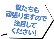 僕たちも頑張りますので注目してください！